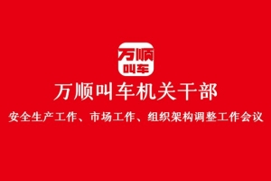 “萬順叫車機關(guān)干部安全生產(chǎn)工作、市場工作、組織架構(gòu)調(diào)整工作會議”圓滿結(jié)束